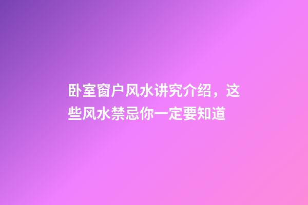 卧室窗户风水讲究介绍，这些风水禁忌你一定要知道