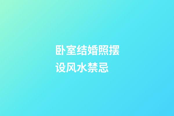 卧室结婚照摆设风水禁忌