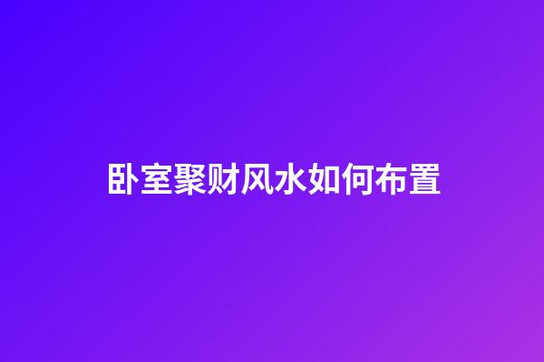 卧室聚财风水如何布置