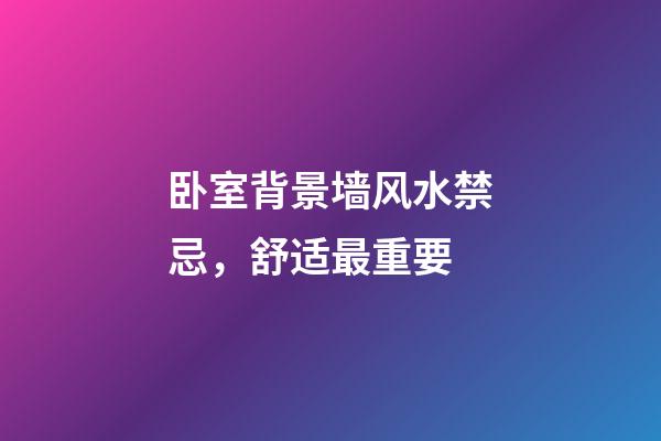 卧室背景墙风水禁忌，舒适最重要