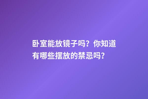 卧室能放镜子吗？你知道有哪些摆放的禁忌吗？