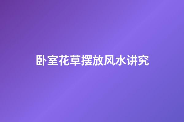 卧室花草摆放风水讲究