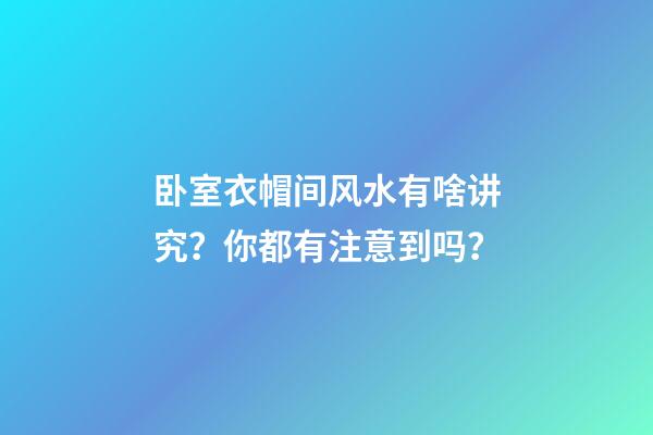 卧室衣帽间风水有啥讲究？你都有注意到吗？