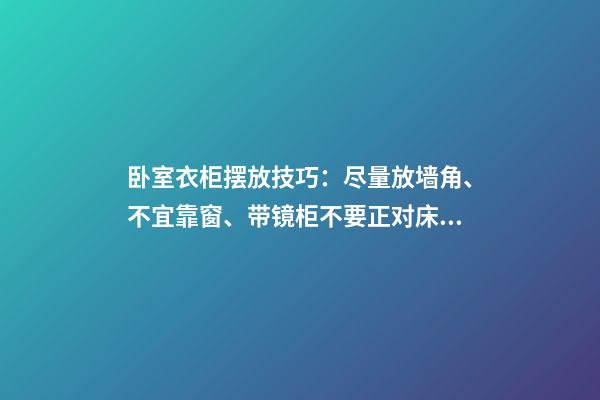 卧室衣柜摆放技巧：尽量放墙角、不宜靠窗、带镜柜不要正对床门
