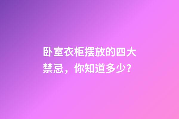 卧室衣柜摆放的四大禁忌，你知道多少？