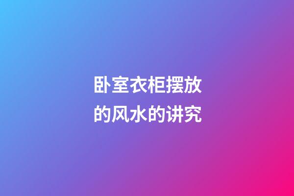 卧室衣柜摆放的风水的讲究