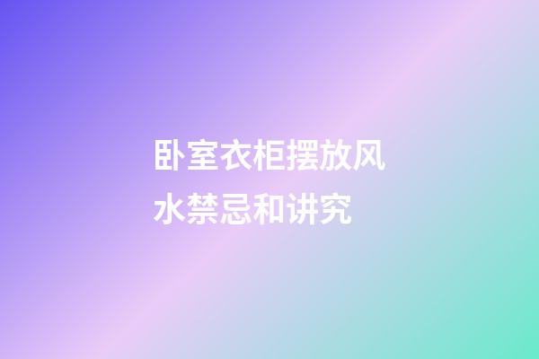 卧室衣柜摆放风水禁忌和讲究