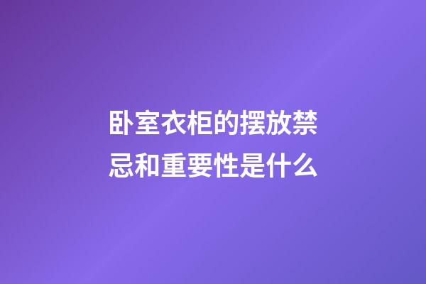 卧室衣柜的摆放禁忌和重要性是什么
