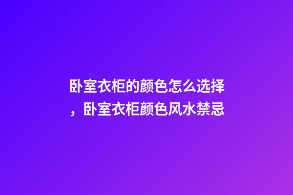 卧室衣柜的颜色怎么选择，卧室衣柜颜色风水禁忌