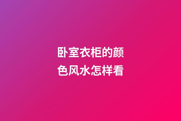 卧室衣柜的颜色风水怎样看
