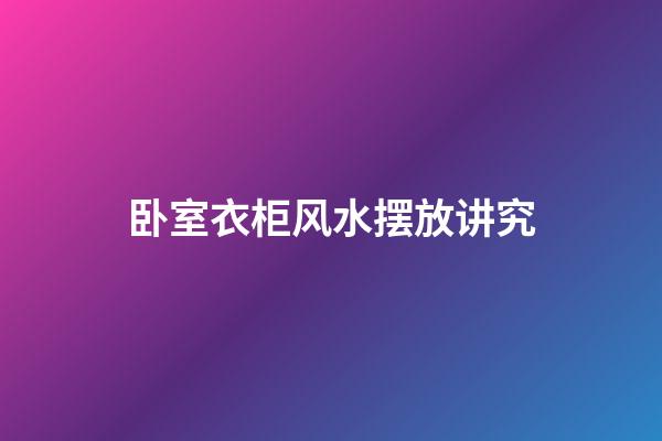 卧室衣柜风水摆放讲究