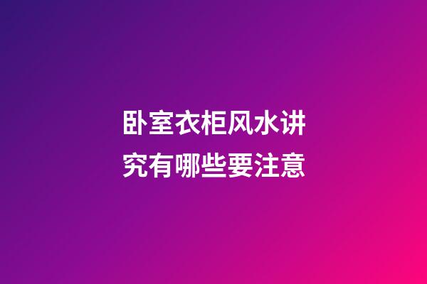 卧室衣柜风水讲究有哪些要注意