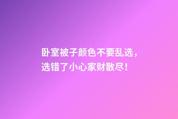卧室被子颜色不要乱选，选错了小心家财散尽！