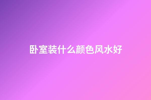 卧室装什么颜色风水好