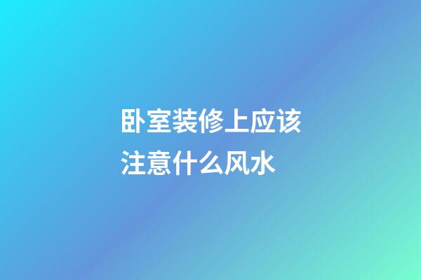 卧室装修上应该注意什么风水