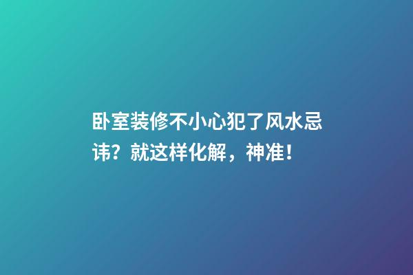卧室装修不小心犯了风水忌讳？就这样化解，神准！