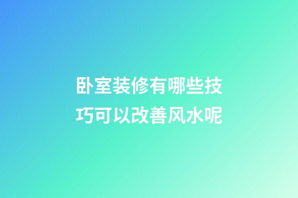 卧室装修有哪些技巧可以改善风水呢