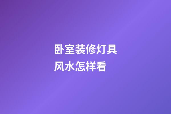 卧室装修灯具风水怎样看