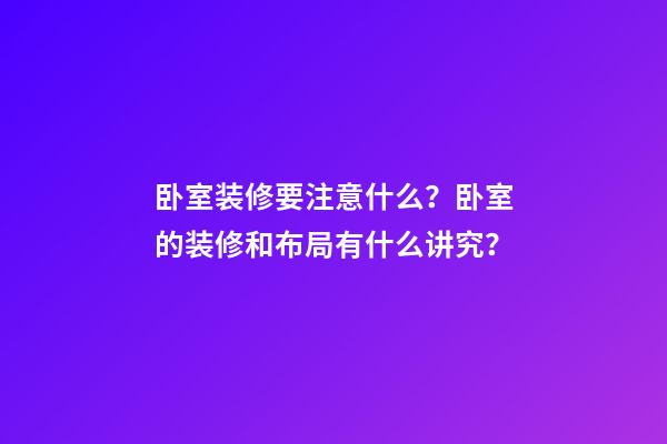 卧室装修要注意什么？卧室的装修和布局有什么讲究？