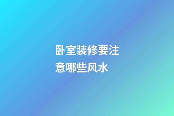 卧室装修要注意哪些风水