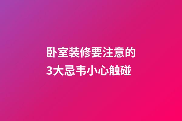卧室装修要注意的3大忌韦小心触碰