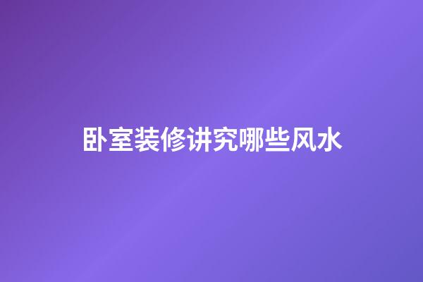 卧室装修讲究哪些风水