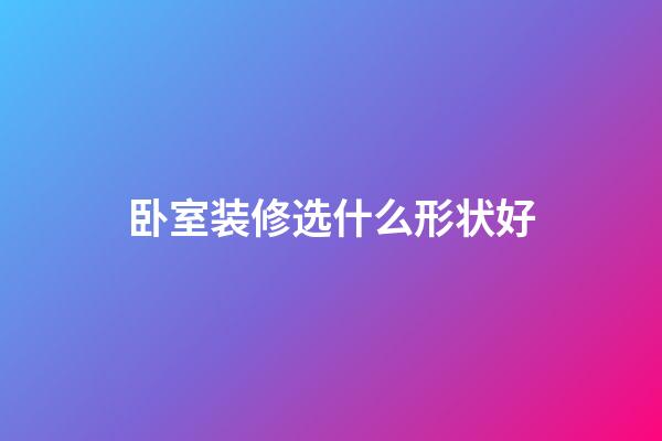 卧室装修选什么形状好