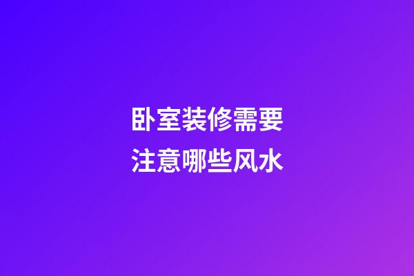 卧室装修需要注意哪些风水