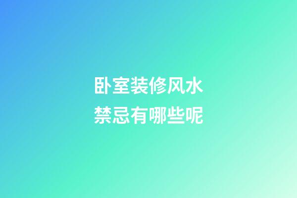 卧室装修风水禁忌有哪些呢