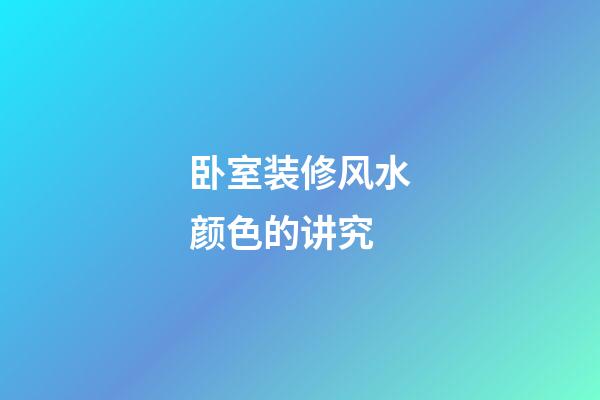 卧室装修风水颜色的讲究