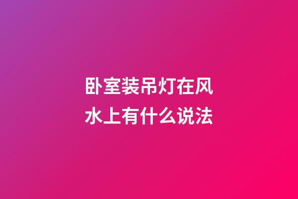 卧室装吊灯在风水上有什么说法