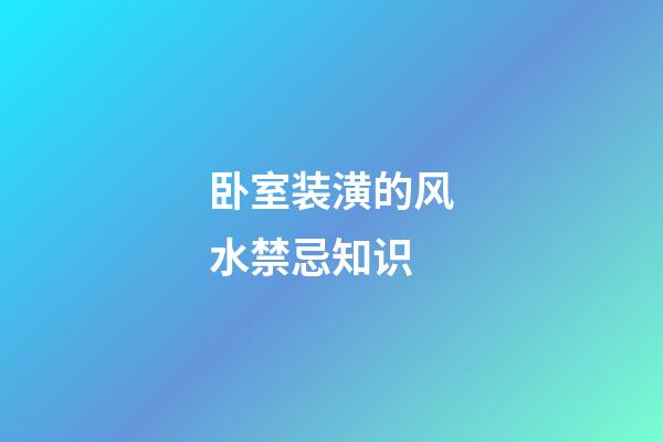 卧室装潢的风水禁忌知识