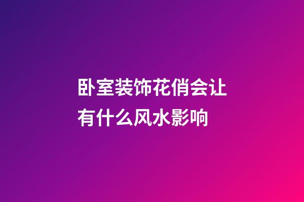 卧室装饰花俏会让有什么风水影响
