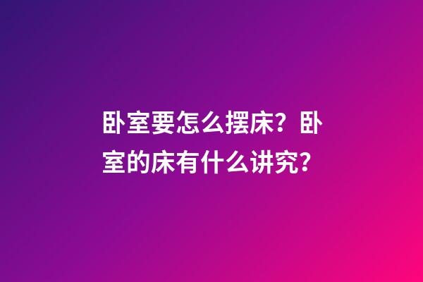 卧室要怎么摆床？卧室的床有什么讲究？
