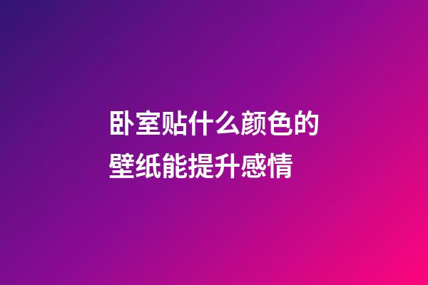 卧室贴什么颜色的壁纸能提升感情