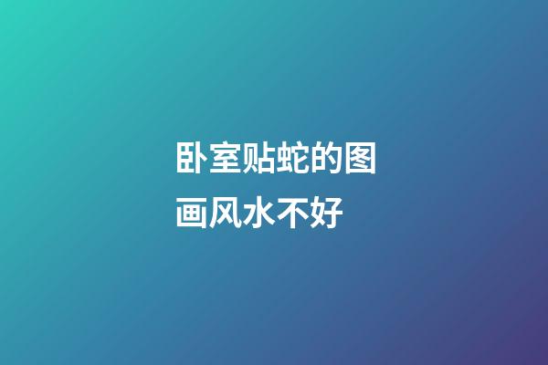 卧室贴蛇的图画风水不好