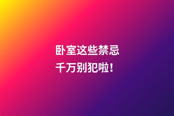 卧室这些禁忌千万别犯啦！