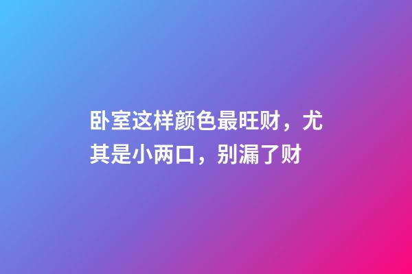 卧室这样颜色最旺财，尤其是小两口，别漏了财