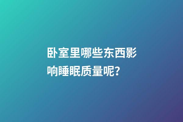 卧室里哪些东西影响睡眠质量呢？