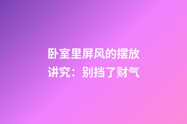 卧室里屏风的摆放讲究：别挡了财气