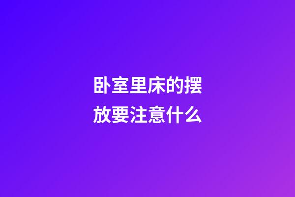卧室里床的摆放要注意什么