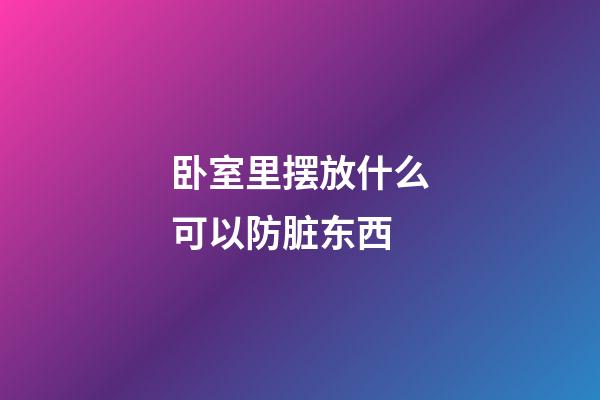 卧室里摆放什么可以防脏东西