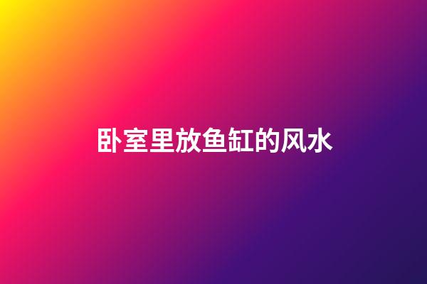 卧室里放鱼缸的风水