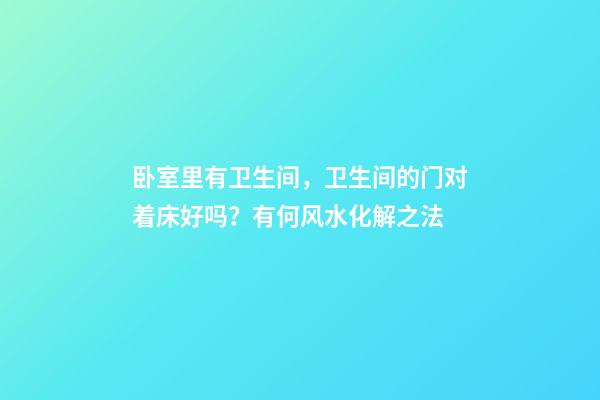 卧室里有卫生间，卫生间的门对着床好吗？有何风水化解之法