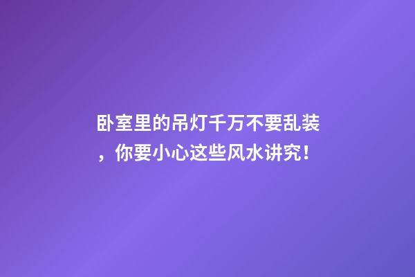 卧室里的吊灯千万不要乱装，你要小心这些风水讲究！