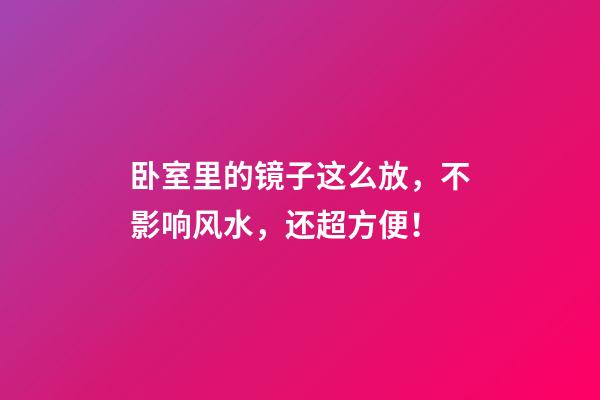 卧室里的镜子这么放，不影响风水，还超方便！