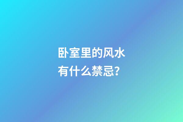 卧室里的风水有什么禁忌？