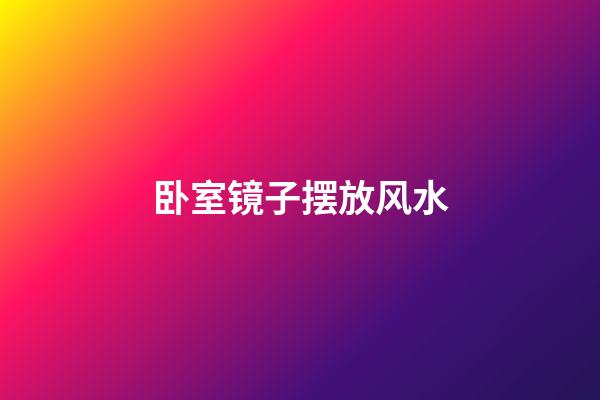 卧室镜子摆放风水
