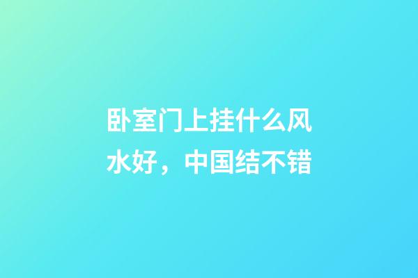 卧室门上挂什么风水好，中国结不错