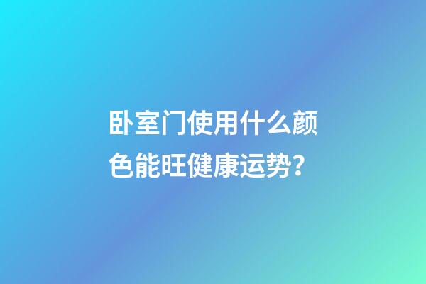 卧室门使用什么颜色能旺健康运势？
